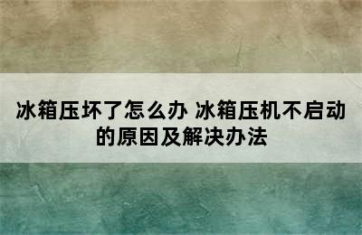 冰箱压坏了怎么办 冰箱压机不启动的原因及解决办法